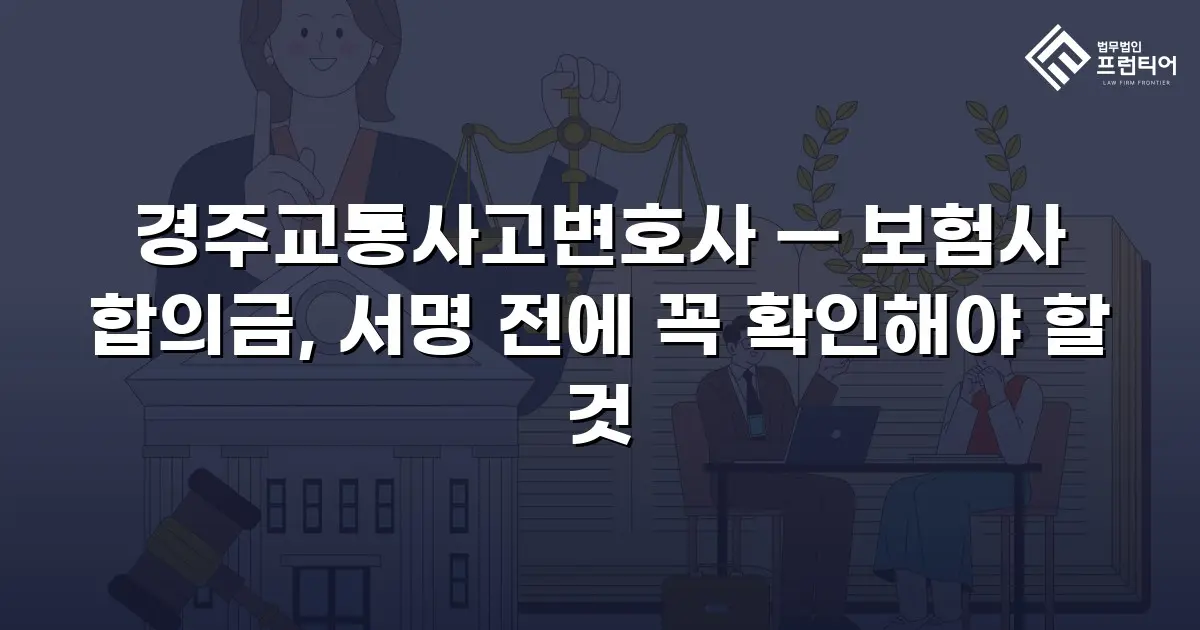 경주교통사고변호사 — 보험사 합의금, 서명 전에 꼭 확인해야 할 것