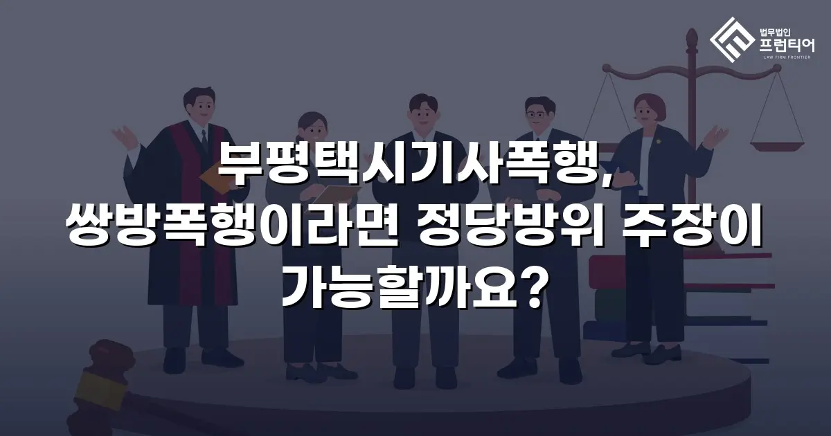 부평택시기사폭행, 쌍방폭행이라면 정당방위 주장이 가능할까요?