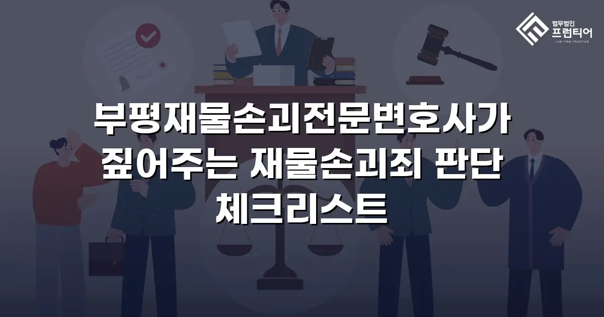 부평재물손괴전문변호사가 짚어주는 재물손괴죄 판단 체크리스트