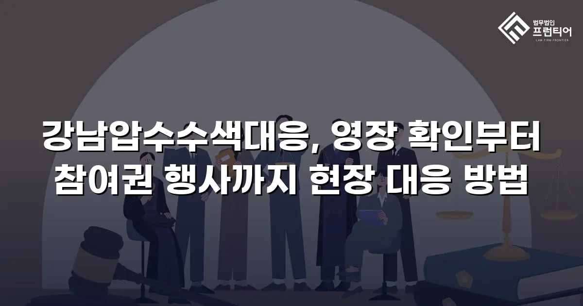 강남압수수색대응, 영장 확인부터 참여권 행사까지 현장 대응 방법