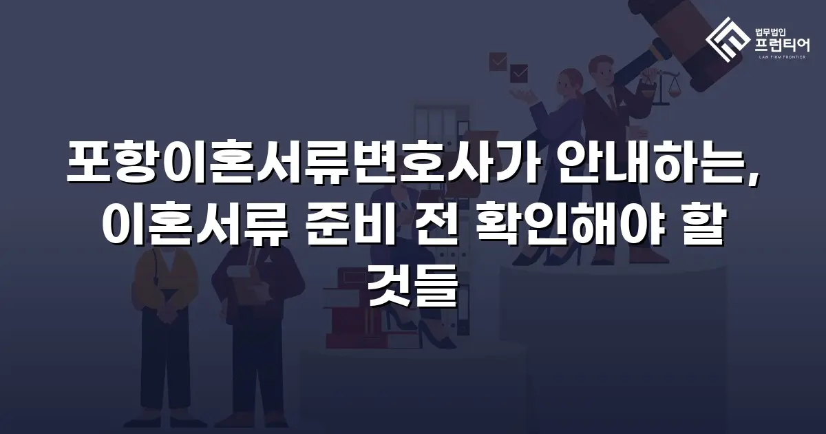 포항이혼서류변호사가 안내하는, 이혼서류 준비 전 확인해야 할 것들