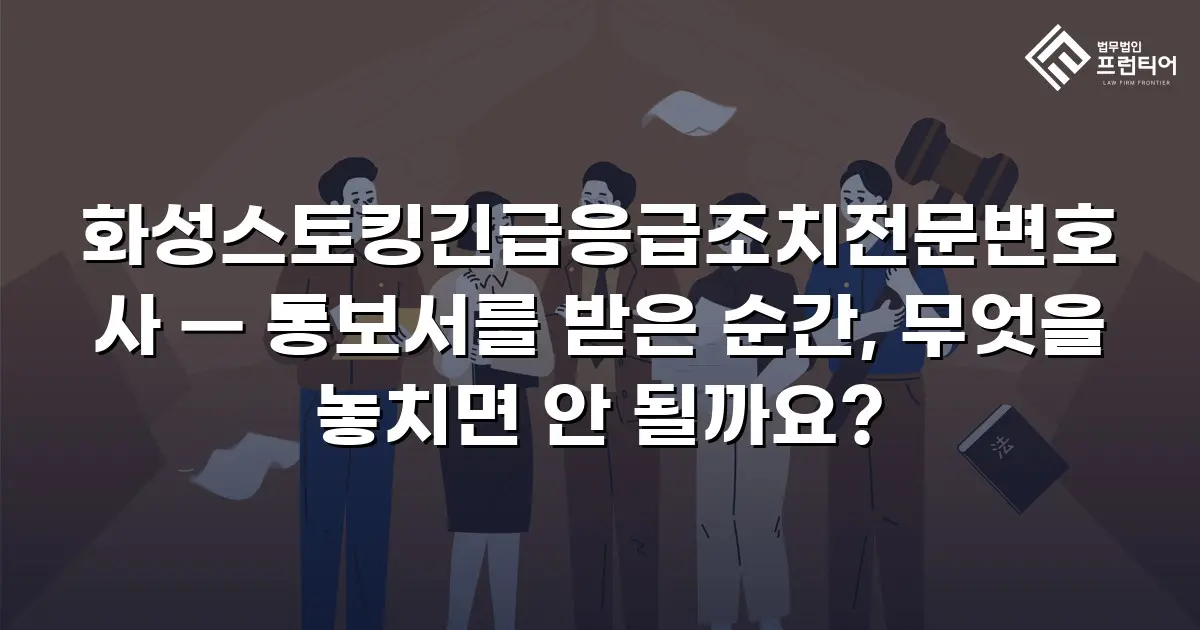 화성스토킹긴급응급조치전문변호사 — 통보서를 받은 순간, 무엇을 놓치면 안 될까요?