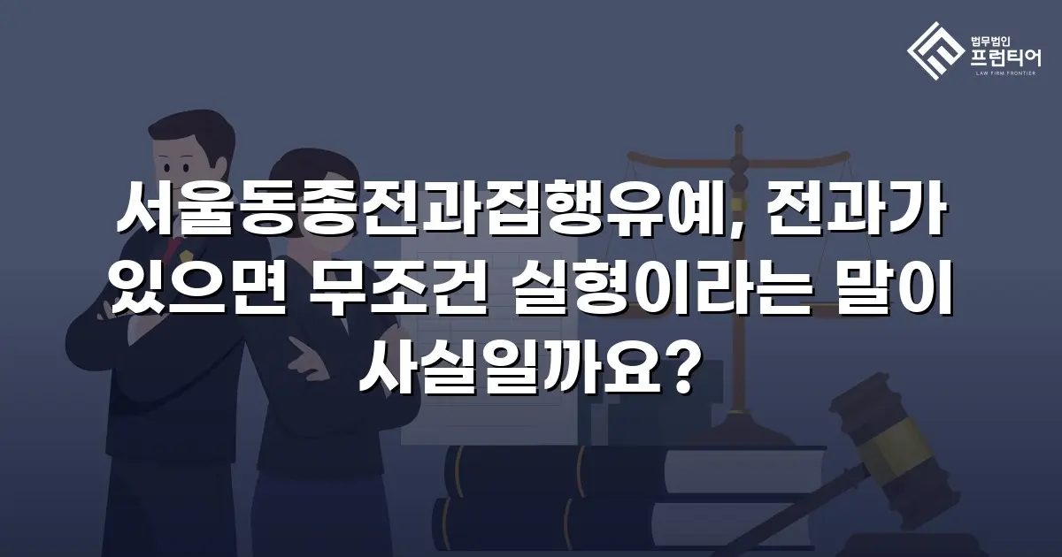 서울동종전과집행유예, 전과가 있으면 무조건 실형이라는 말이 사실일까요?