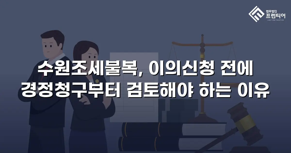 수원조세불복, 이의신청 전에 경정청구부터 검토해야 하는 이유