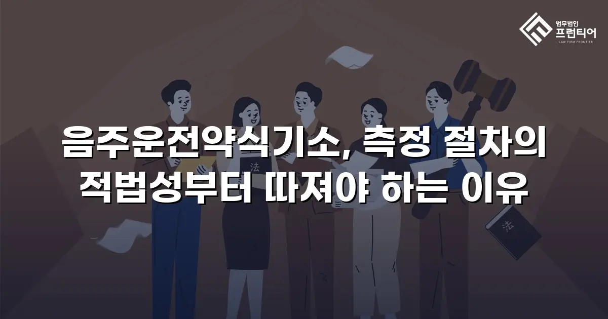 음주운전약식기소, 측정 절차의 적법성부터 따져야 하는 이유