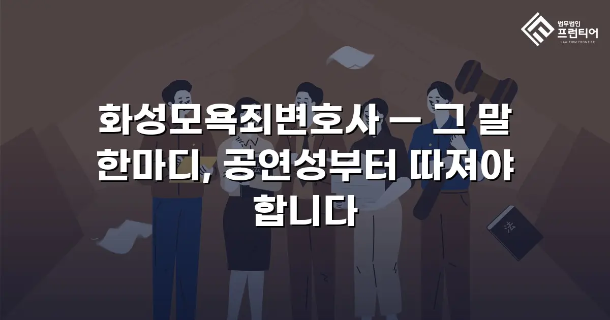 화성모욕죄변호사 — 그 말 한마디, 공연성부터 따져야 합니다