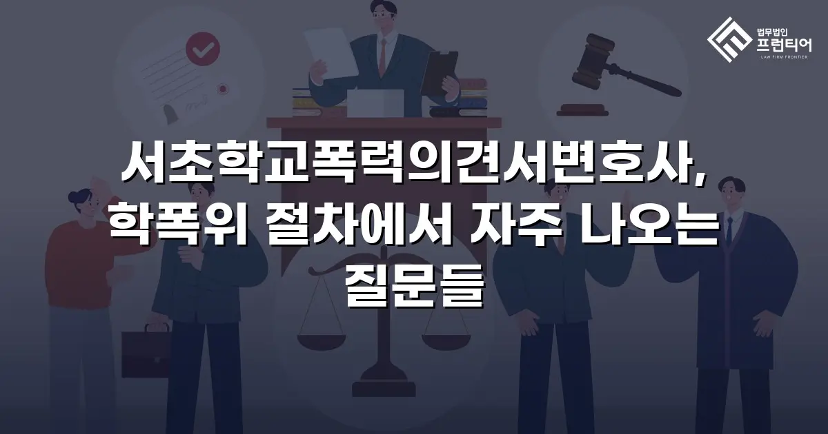 서초학교폭력의견서변호사, 학폭위 절차에서 자주 나오는 질문들
