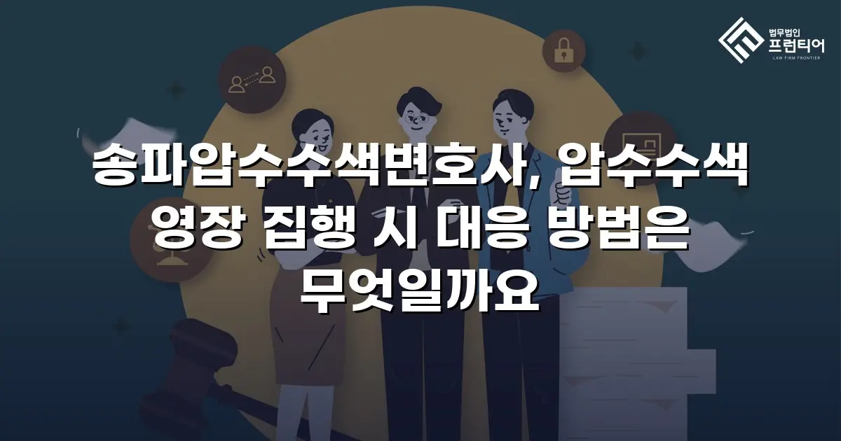 송파압수수색변호사, 압수수색 영장 집행 시 대응 방법은 무엇일까요