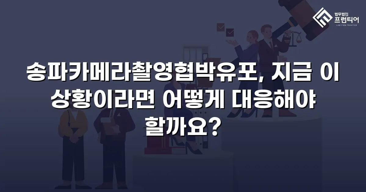 송파카메라촬영협박유포, 지금 이 상황이라면 어떻게 대응해야 할까요?