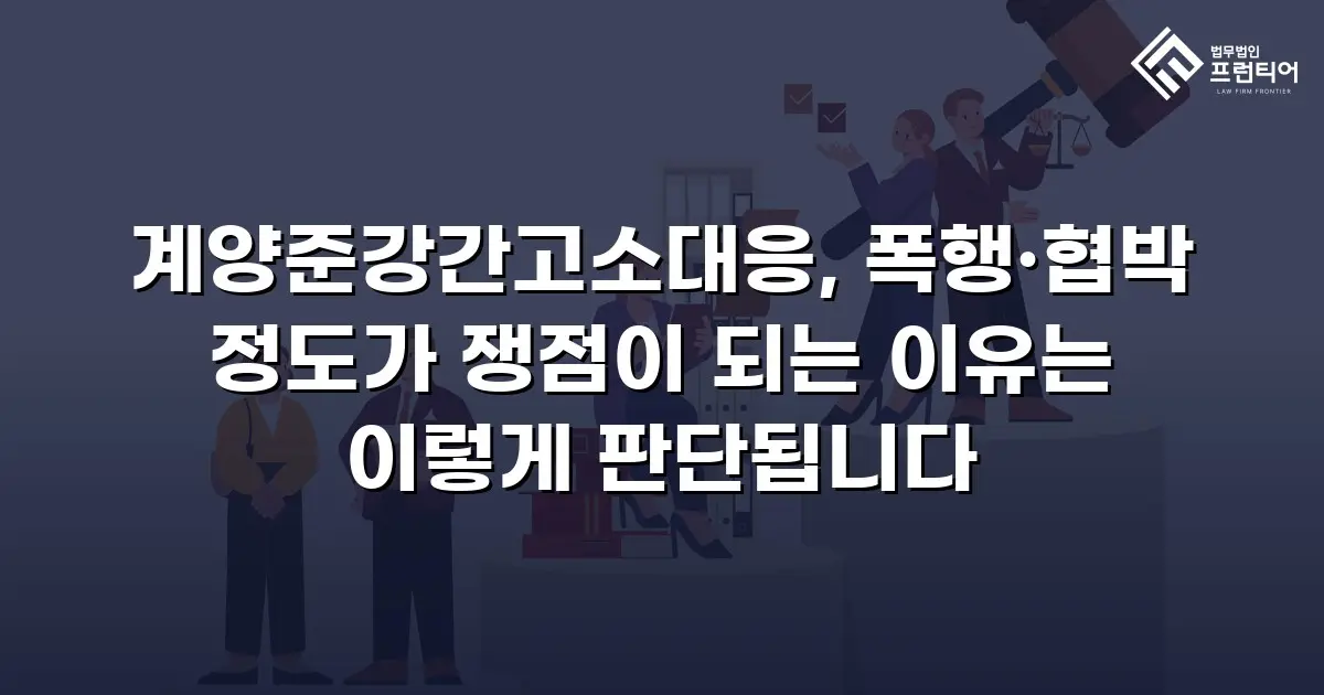 계양준강간고소대응, 폭행·협박 정도가 쟁점이 되는 이유는 이렇게 판단됩니다