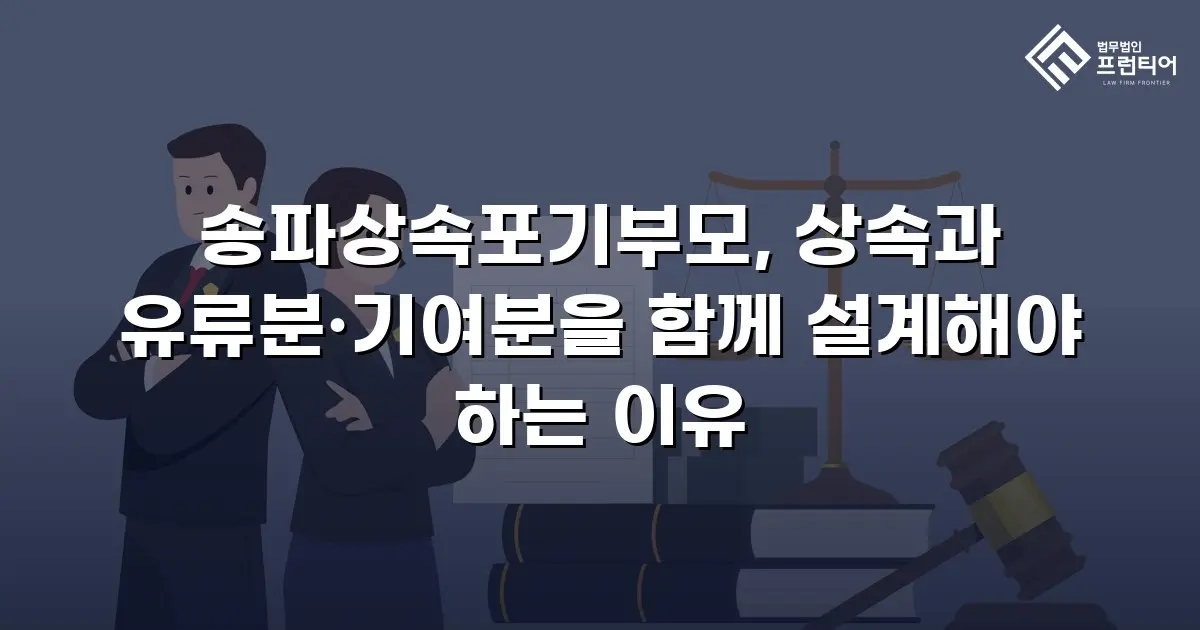 송파상속포기부모, 상속과 유류분·기여분을 함께 설계해야 하는 이유