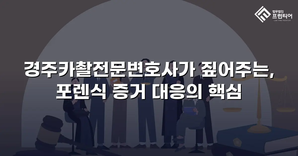 경주카촬전문변호사가 짚어주는, 포렌식 증거 대응의 핵심