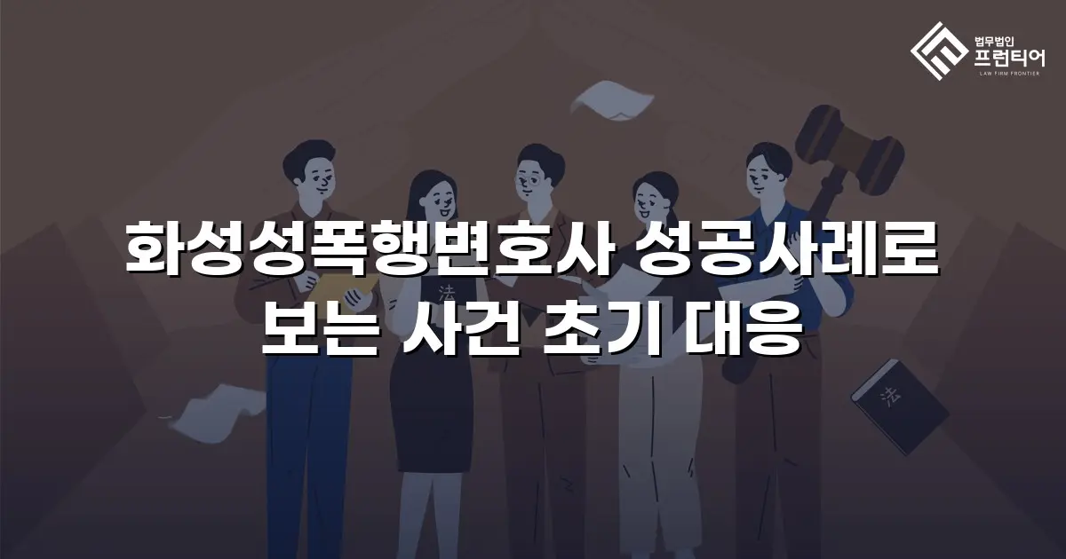 화성성폭행변호사 성공사례로 보는 사건 초기 대응