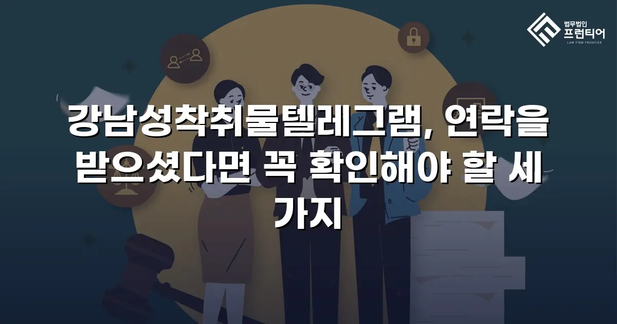강남성착취물텔레그램, 연락을 받으셨다면 꼭 확인해야 할 세 가지