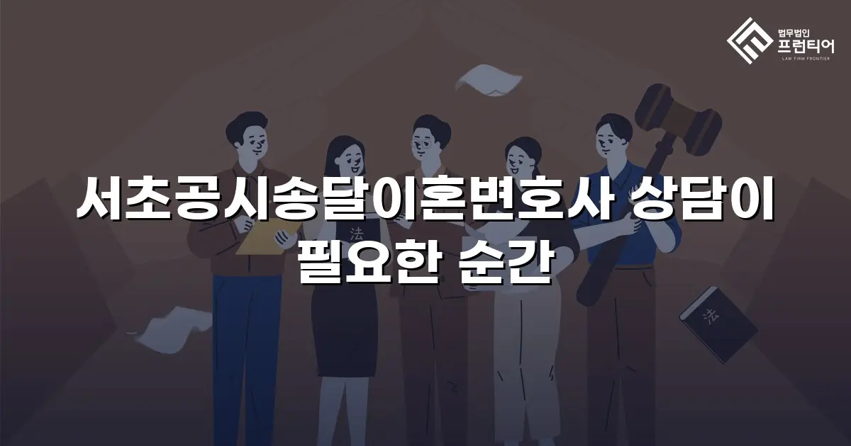 서초공시송달이혼변호사 상담이 필요한 순간