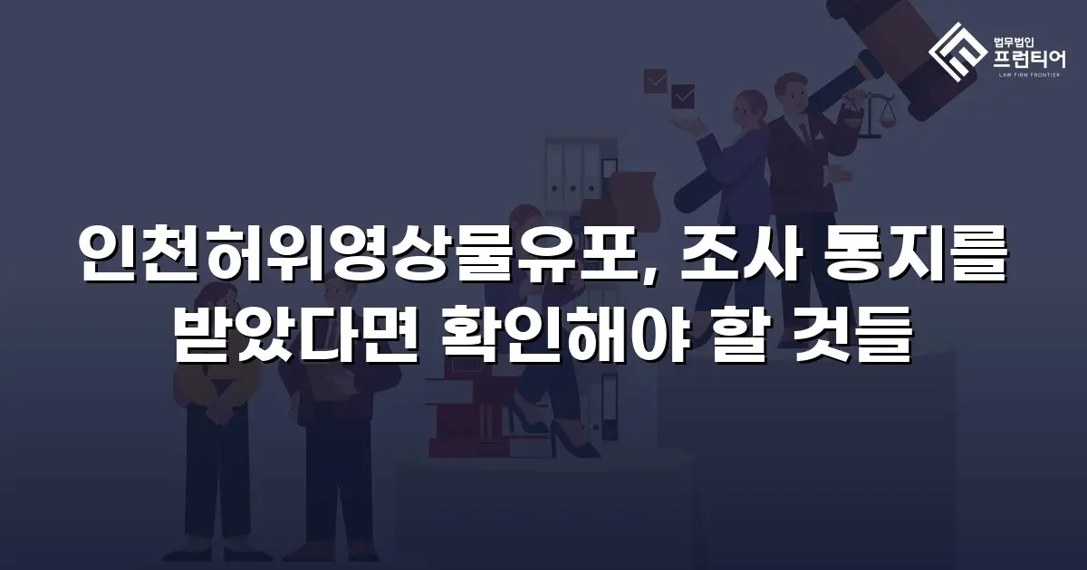 인천허위영상물유포, 조사 통지를 받았다면 확인해야 할 것들