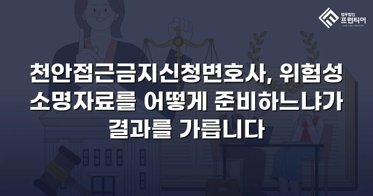 천안접근금지신청변호사, 위험성 소명자료를 어떻게 준비하느냐가 결과를 가릅니다