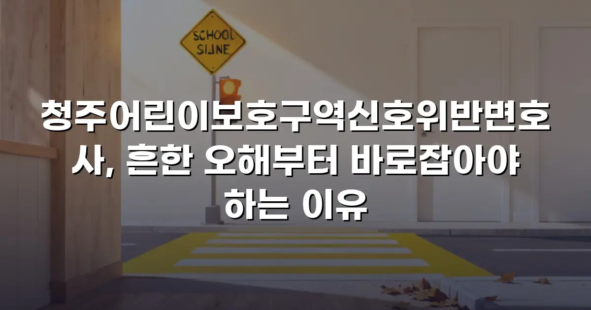 청주어린이보호구역신호위반변호사, 흔한 오해부터 바로잡아야 하는 이유