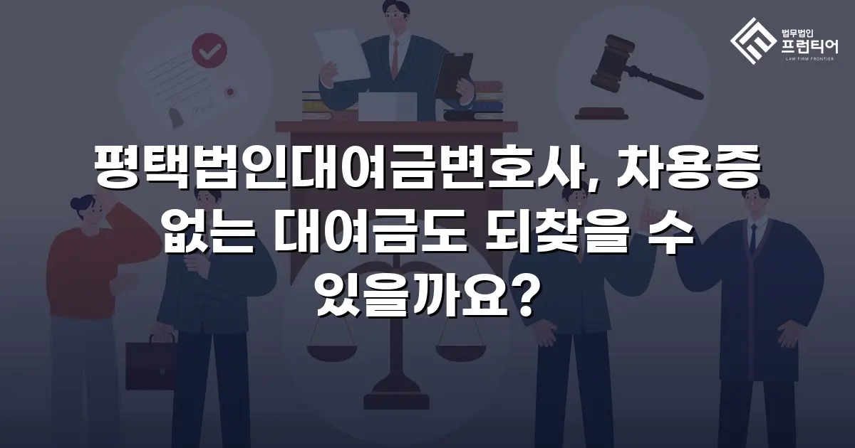 평택법인대여금변호사, 차용증 없는 대여금도 되찾을 수 있을까요?