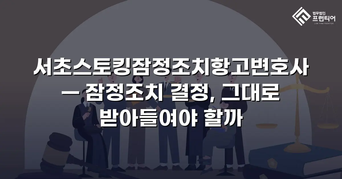 서초스토킹잠정조치항고변호사 — 잠정조치 결정, 그대로 받아들여야 할까