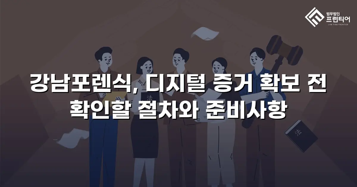 강남포렌식, 디지털 증거 확보 전 확인할 절차와 준비사항