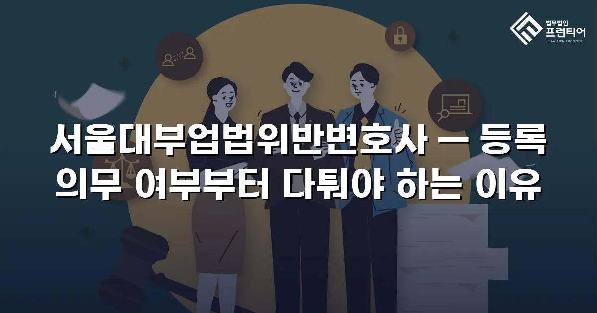 서울대부업법위반변호사 — 등록 의무 여부부터 다퉈야 하는 이유
