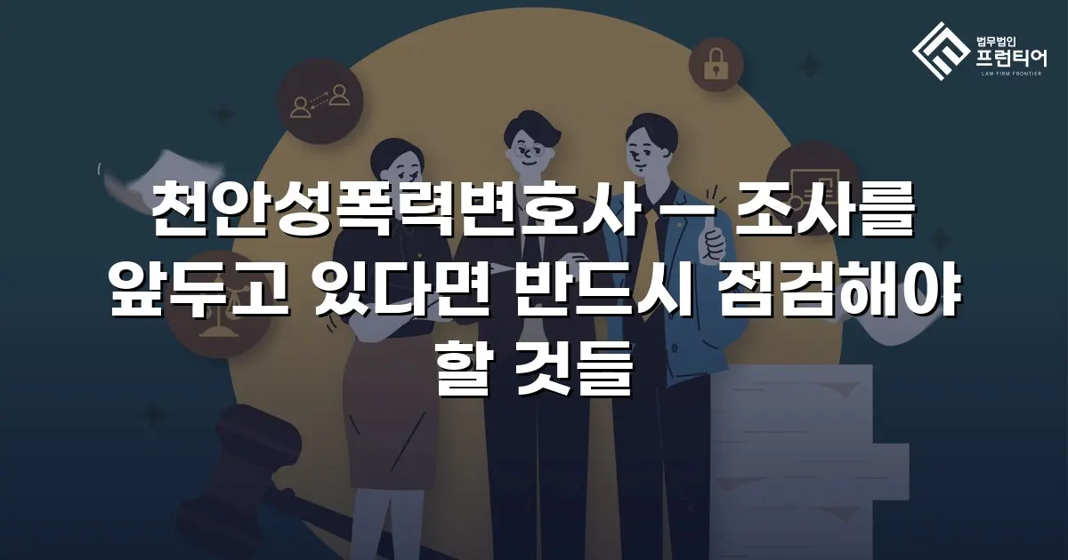 천안성폭력변호사 — 조사를 앞두고 있다면 반드시 점검해야 할 것들