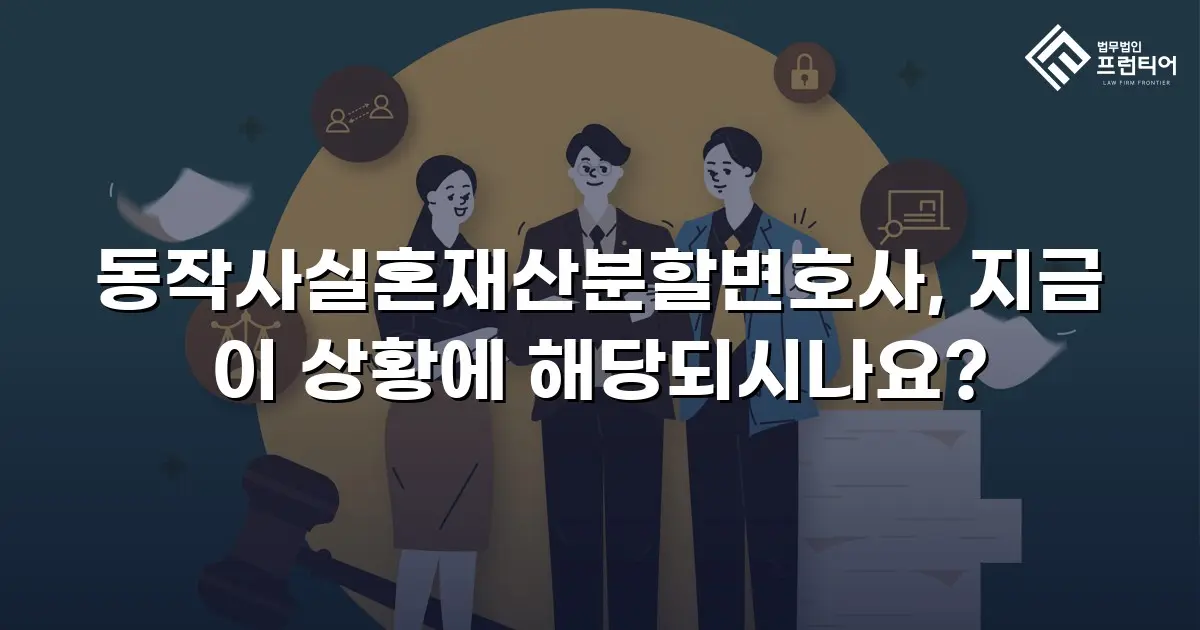 동작사실혼재산분할변호사, 지금 이 상황에 해당되시나요?