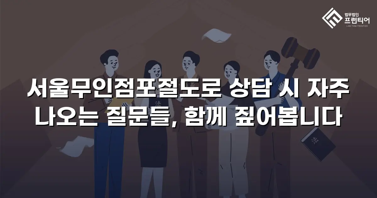 서울무인점포절도로 상담 시 자주 나오는 질문들, 함께 짚어봅니다