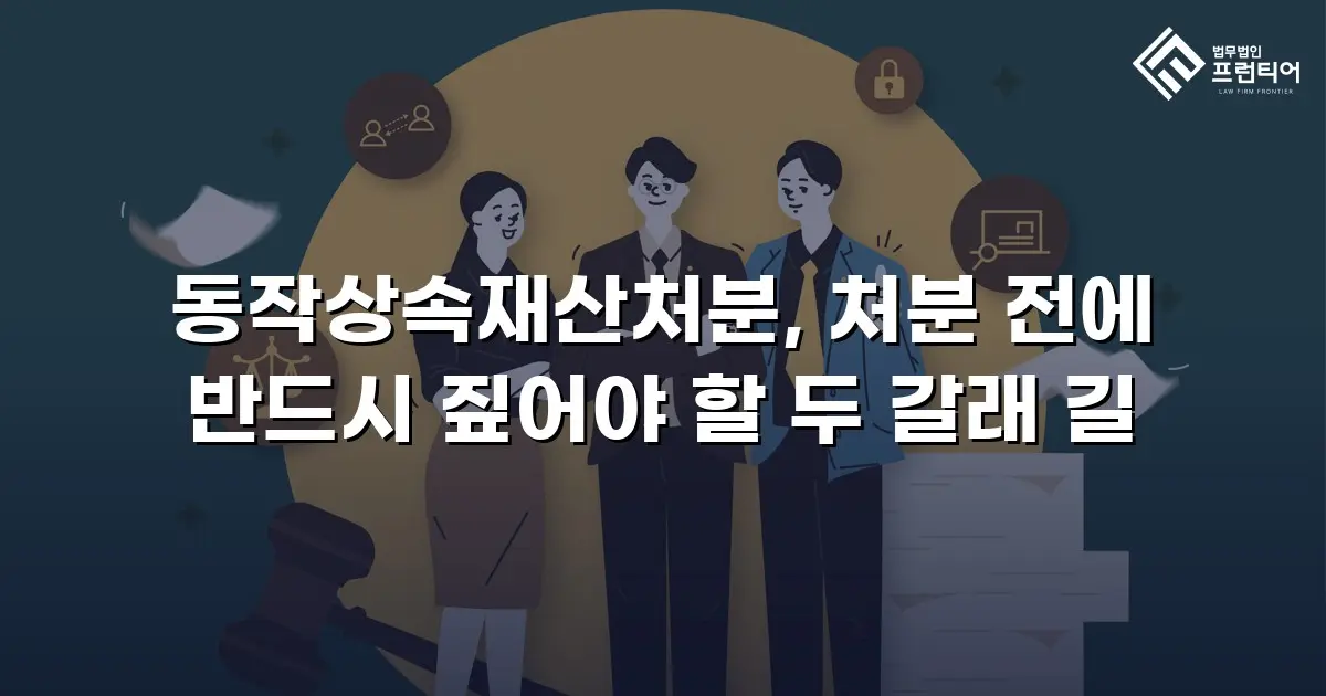 동작상속재산처분, 처분 전에 반드시 짚어야 할 두 갈래 길