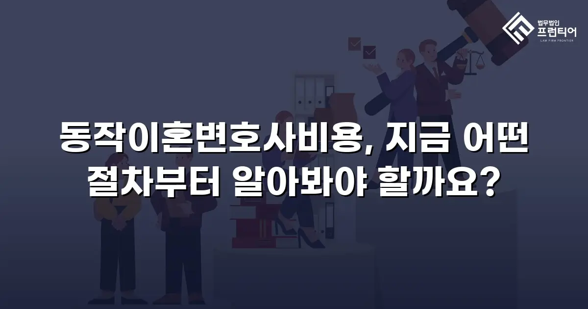 동작이혼변호사비용, 지금 어떤 절차부터 알아봐야 할까요?