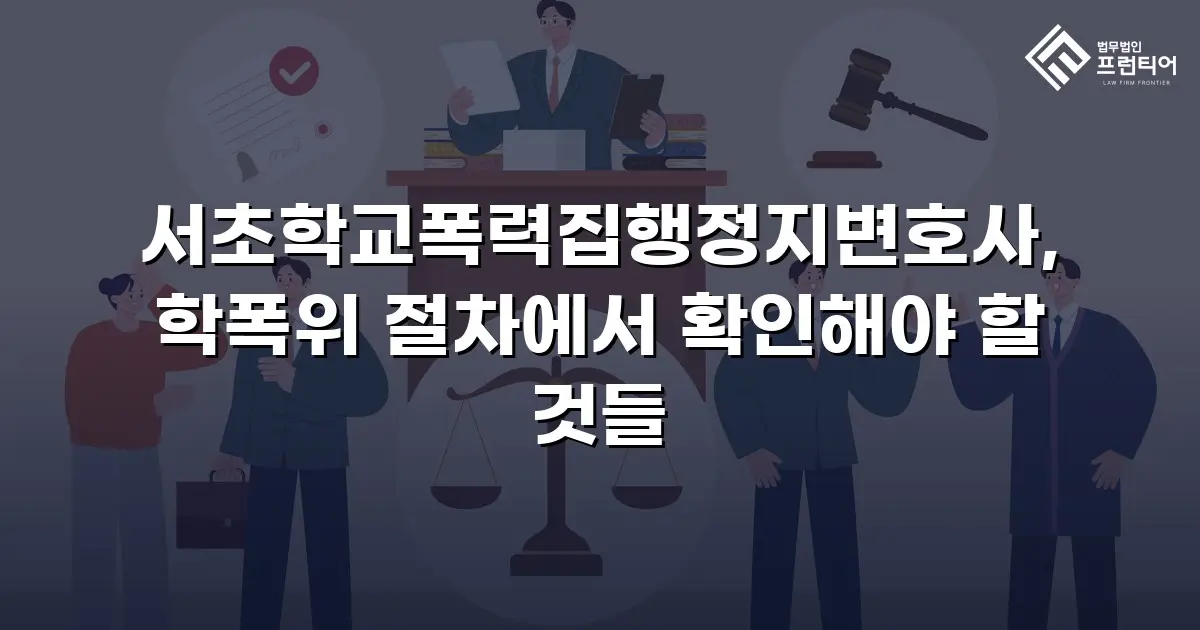 서초학교폭력집행정지변호사, 학폭위 절차에서 확인해야 할 것들