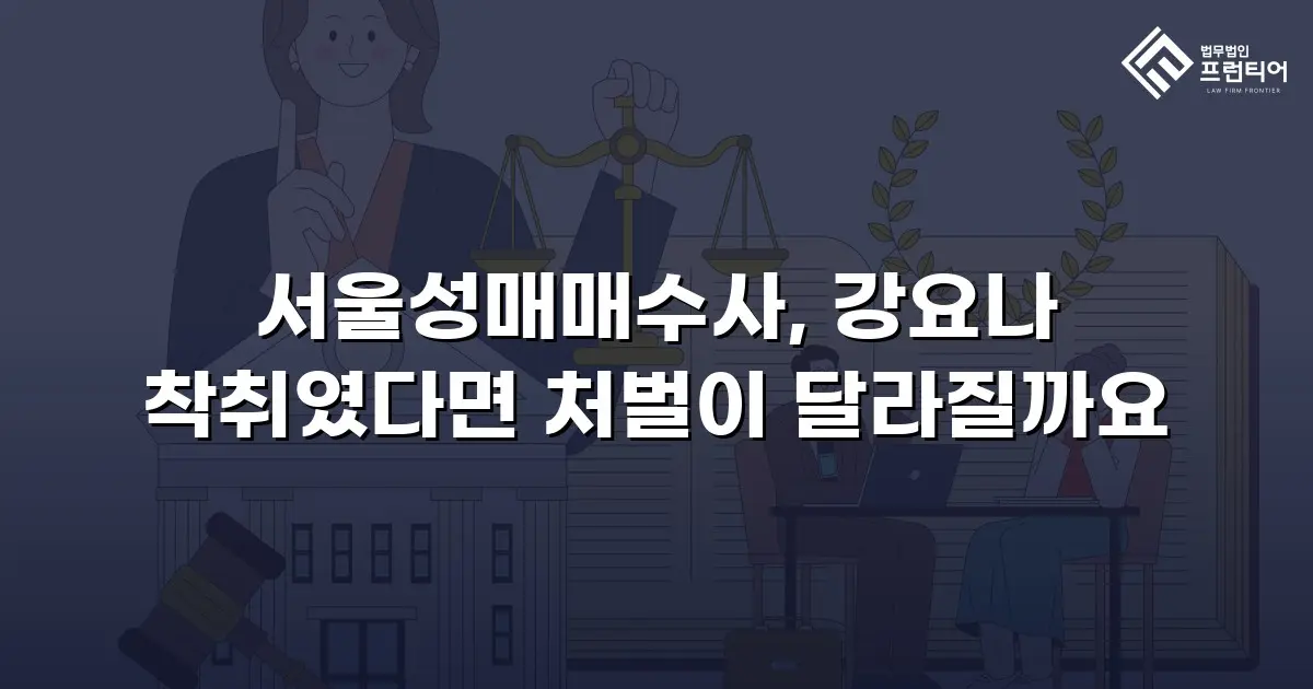 서울성매매수사, 강요나 착취였다면 처벌이 달라질까요