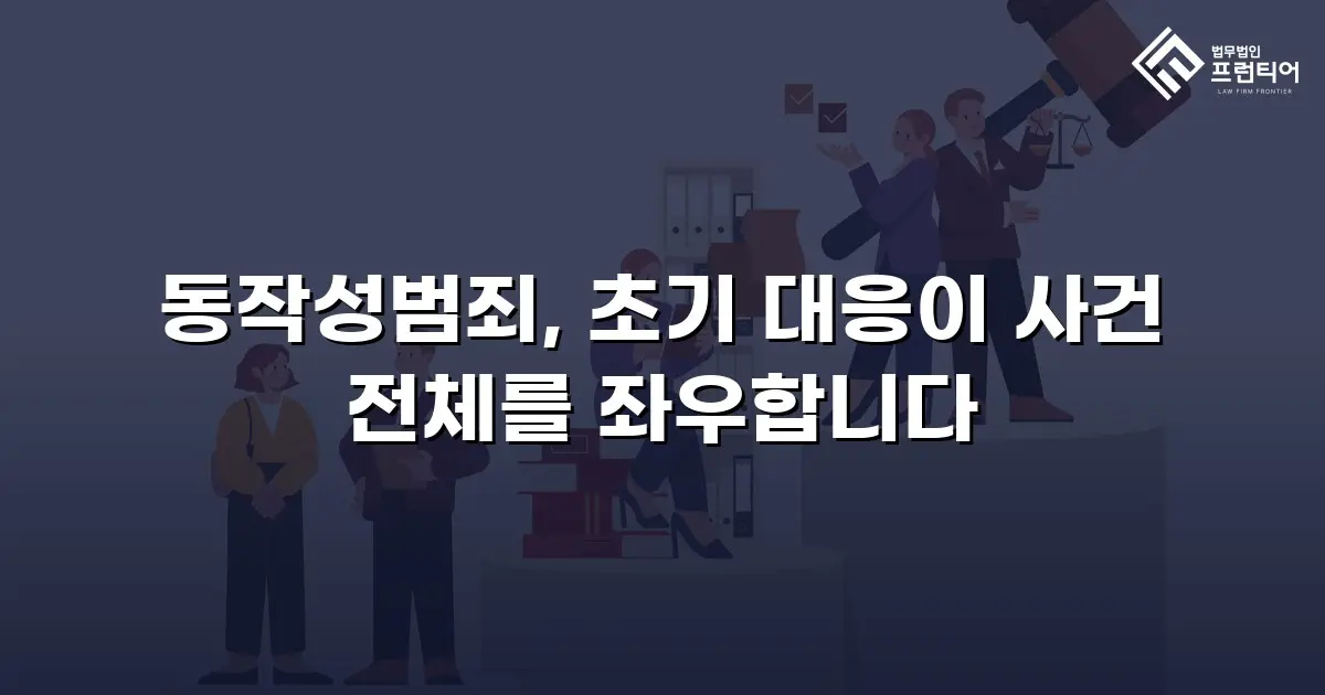 동작성범죄, 초기 대응이 사건 전체를 좌우합니다