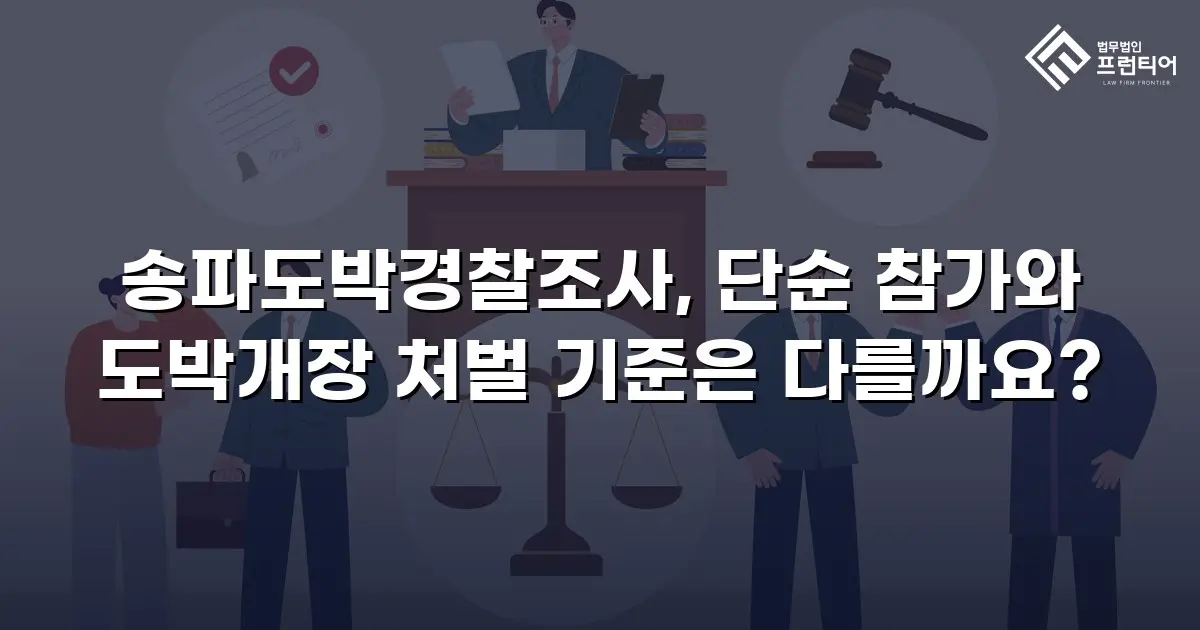 송파도박경찰조사, 단순 참가와 도박개장 처벌 기준은 다를까요?