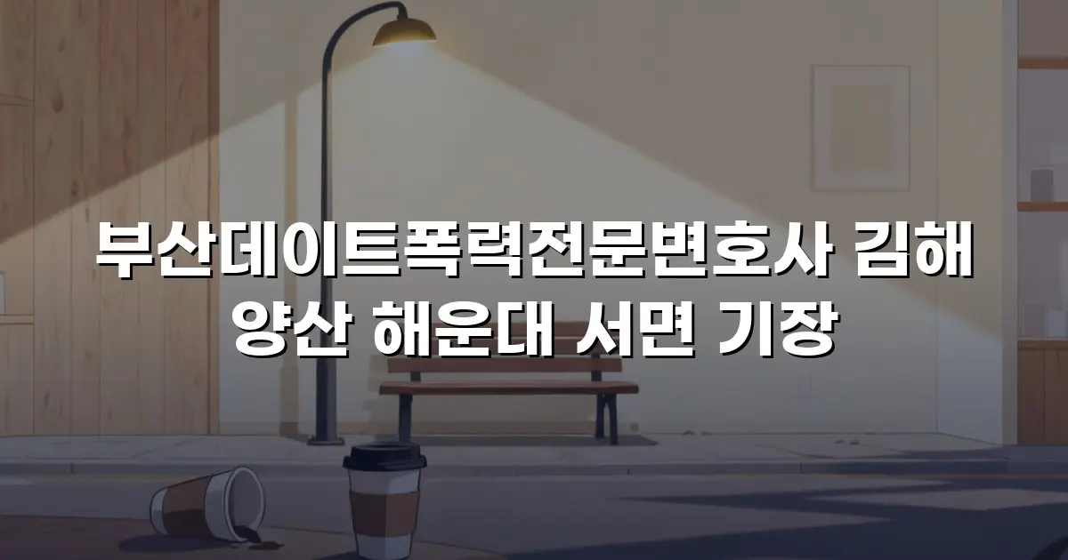부산데이트폭력전문변호사 김해 양산 해운대 서면 기장