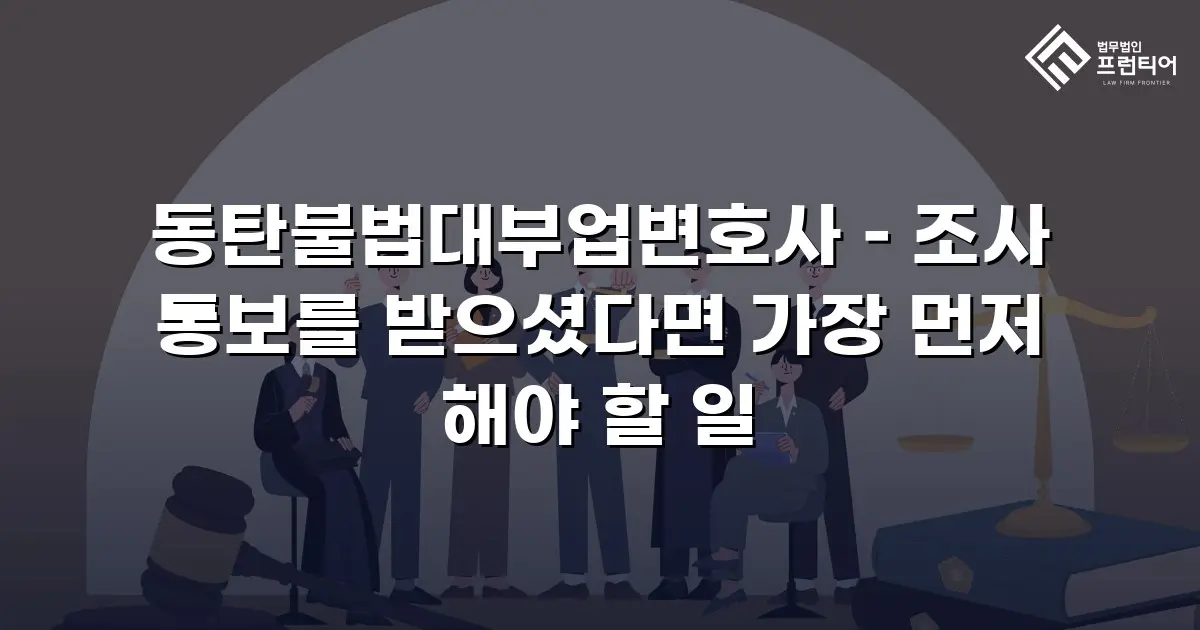 동탄불법대부업변호사 – 조사 통보를 받으셨다면 가장 먼저 해야 할 일