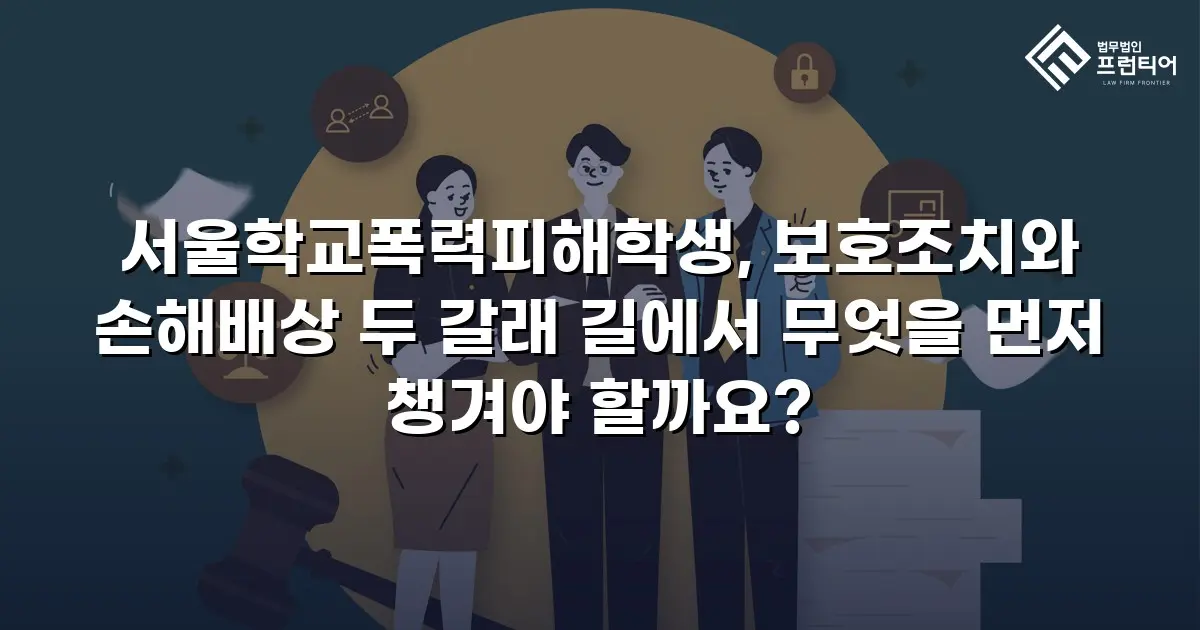 서울학교폭력피해학생, 보호조치와 손해배상 두 갈래 길에서 무엇을 먼저 챙겨야 할까요?