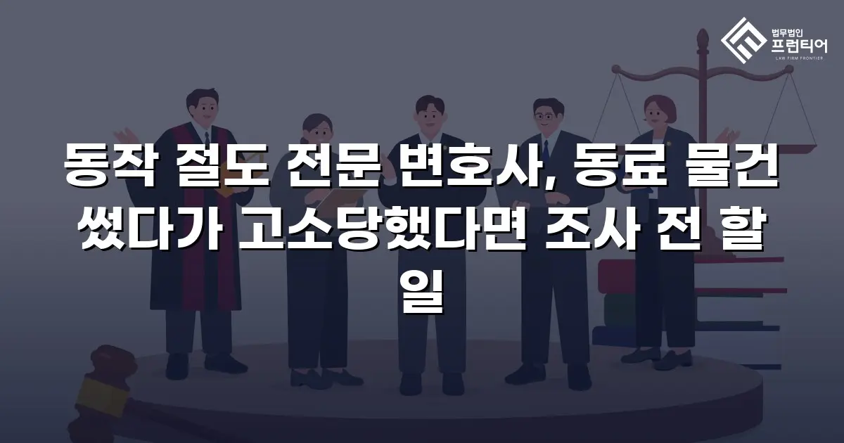 동작 절도 전문 변호사, 동료 물건 썼다가 고소당했다면 조사 전 할 일