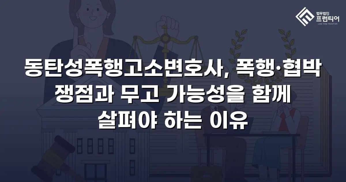 동탄성폭행고소변호사, 폭행·협박 쟁점과 무고 가능성을 함께 살펴야 하는 이유