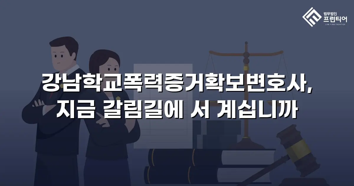 강남학교폭력증거확보변호사, 지금 갈림길에 서 계십니까