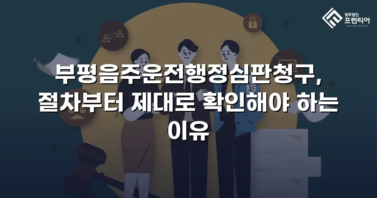 부평음주운전행정심판청구, 절차부터 제대로 확인해야 하는 이유