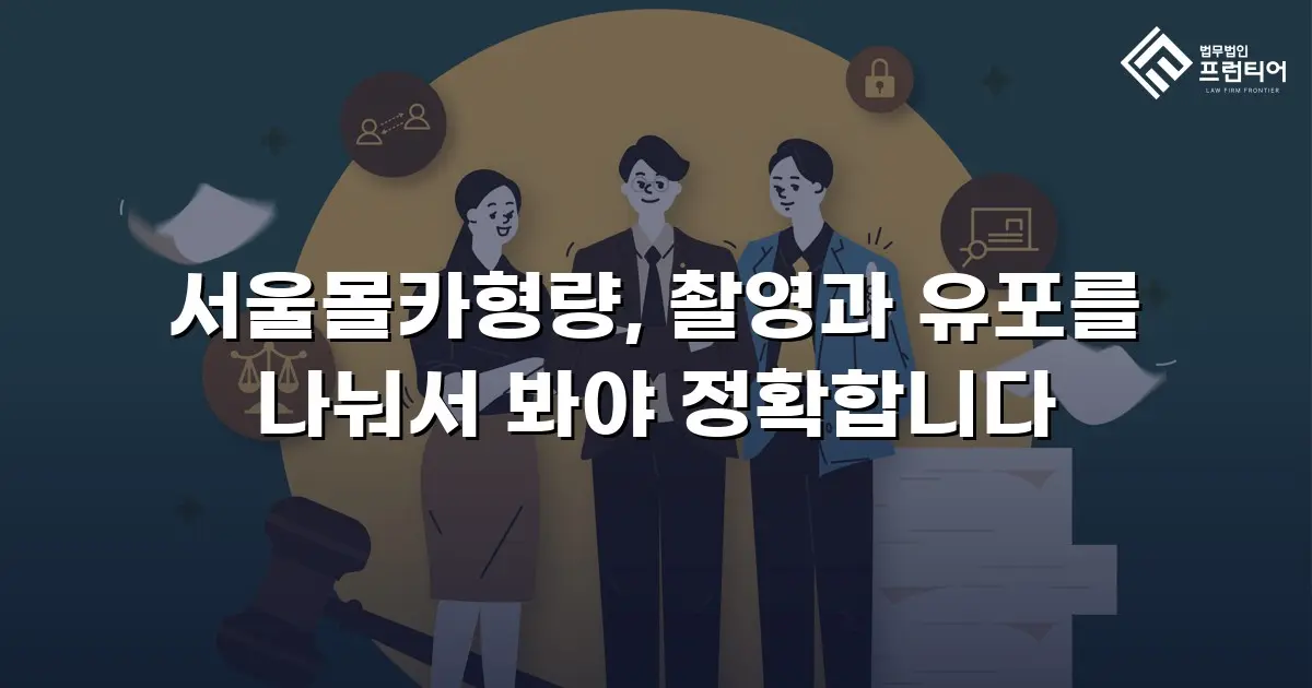 서울몰카형량, 촬영과 유포를 나눠서 봐야 정확합니다