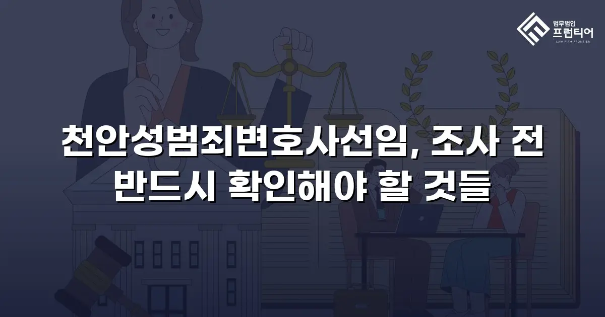 천안성범죄변호사선임, 조사 전 반드시 확인해야 할 것들