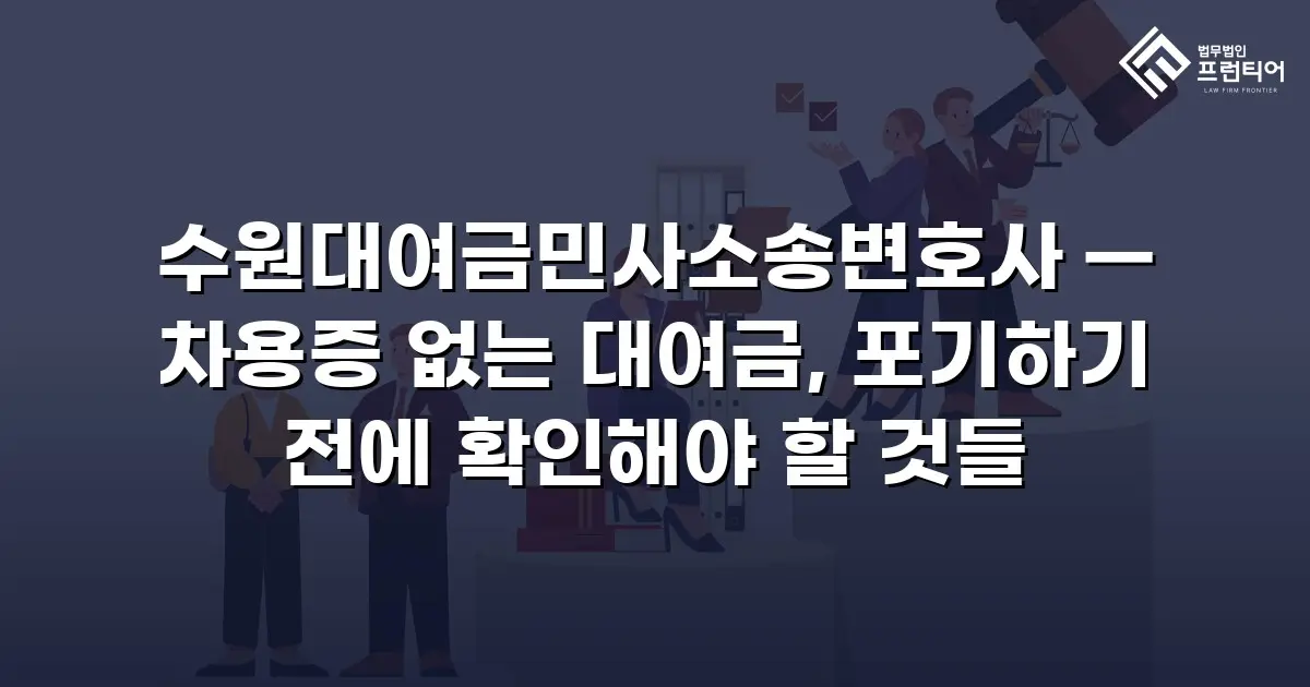 수원대여금민사소송변호사 — 차용증 없는 대여금, 포기하기 전에 확인해야 할 것들