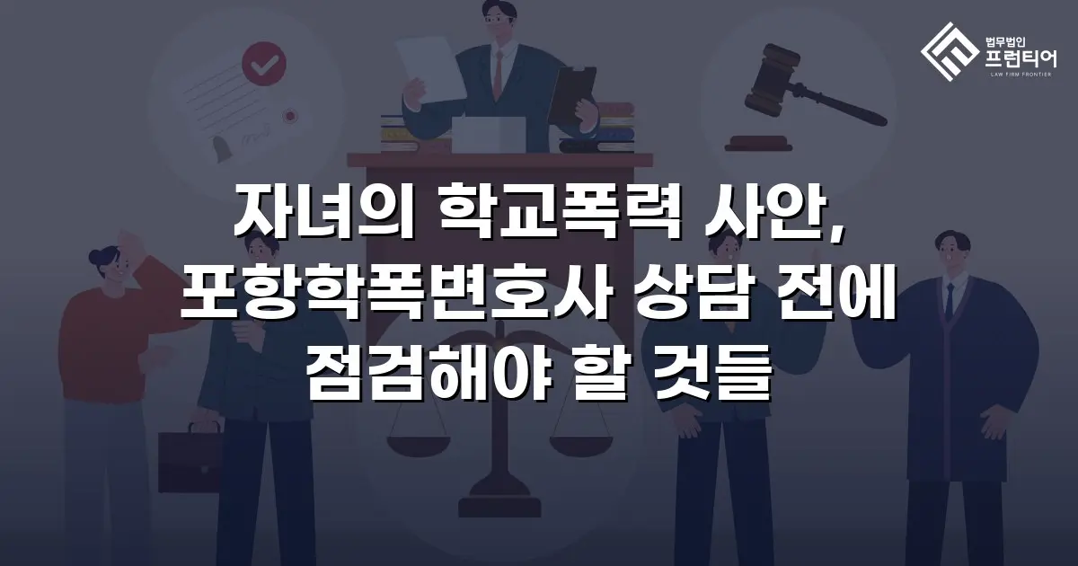 자녀의 학교폭력 사안, 포항학폭변호사 상담 전에 점검해야 할 것들