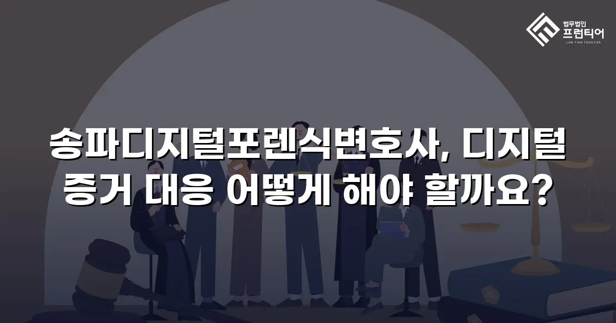 송파디지털포렌식변호사, 디지털 증거 대응 어떻게 해야 할까요?