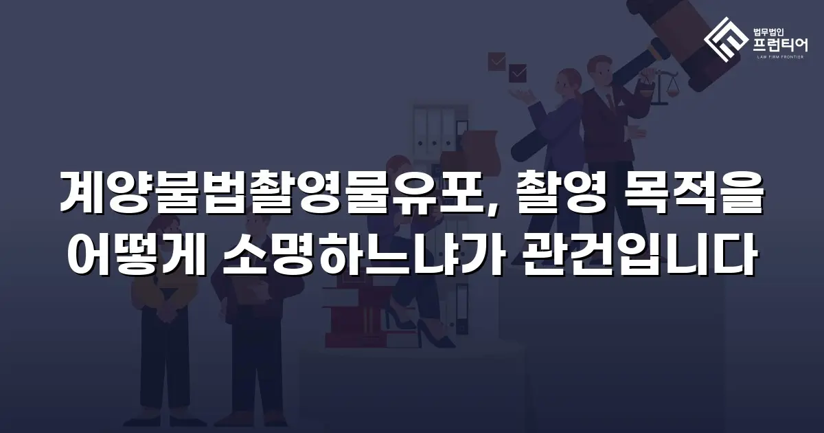 계양불법촬영물유포, 촬영 목적을 어떻게 소명하느냐가 관건입니다