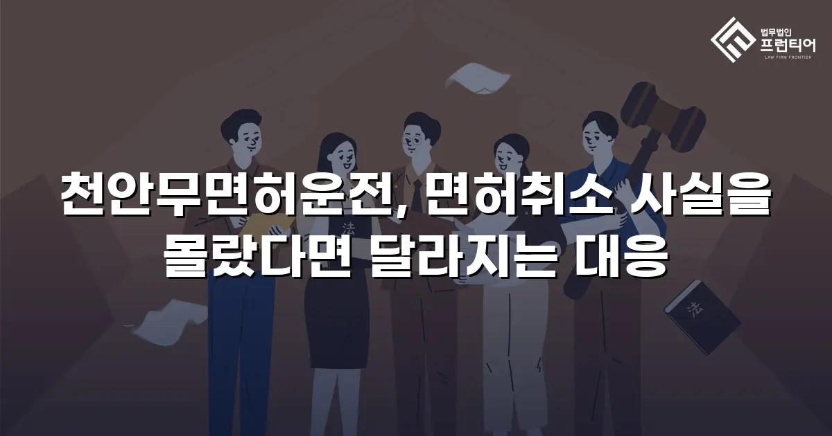 천안무면허운전, 면허취소 사실을 몰랐다면 달라지는 대응