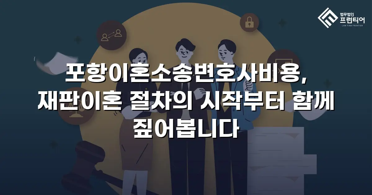 포항이혼소송변호사비용, 재판이혼 절차의 시작부터 함께 짚어봅니다